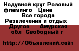 Надувной круг Розовый фламинго › Цена ­ 1 500 - Все города Развлечения и отдых » Другое   . Амурская обл.,Свободный г.